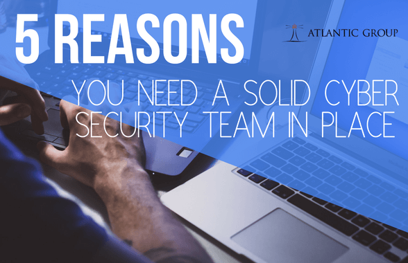 5 Reasons You Need A Solid Cyber Security Team In Place