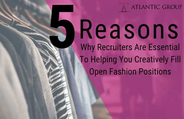 5 reasons why recruiters are esential to helping you creatively fill open fashion postions